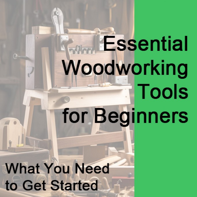 Essential Woodworking Tools for Beginners: What You Need to Get Started